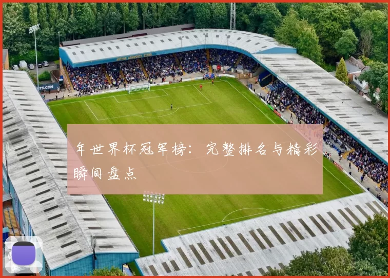年世界杯冠军榜:完整排名与精彩瞬间盘点