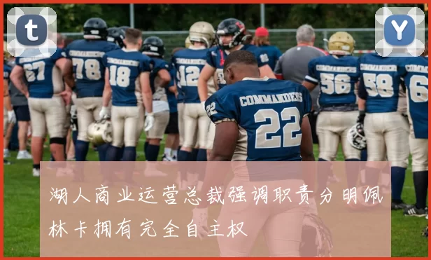湖人商业运营总裁强调职责分明佩林卡拥有完全自主权
