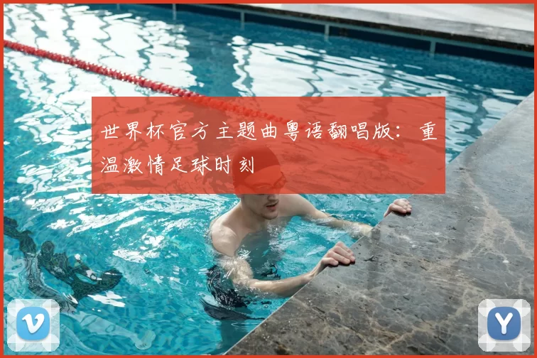 世界杯官方主题曲粤语翻唱版:重温激情足球时刻