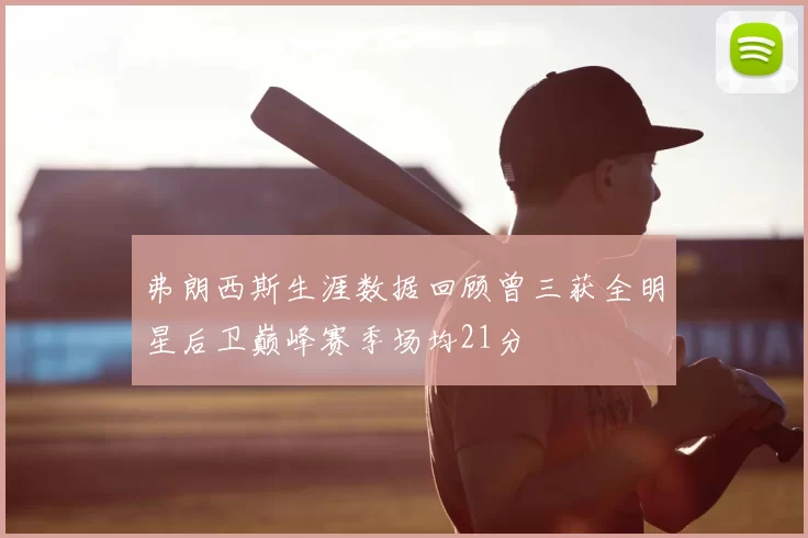 弗朗西斯生涯数据回顾曾三获全明星后卫巅峰赛季场均21分