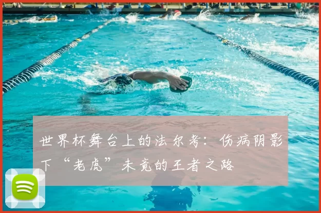 世界杯舞台上的法尔考：伤病阴影下“老虎”未竟的王者之路