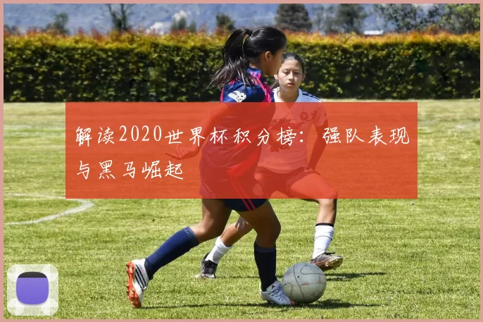 解读2020世界杯积分榜：强队表现与黑马崛起