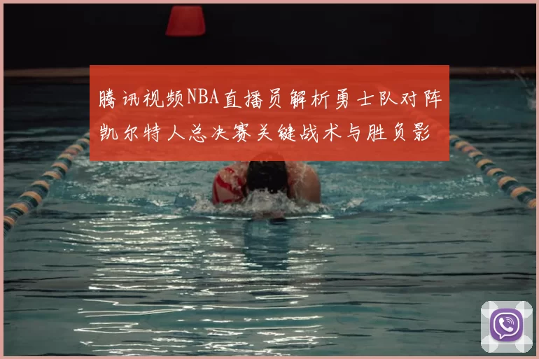 腾讯视频NBA直播员解析勇士队对阵凯尔特人总决赛关键战术与胜负影响