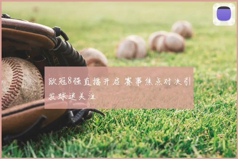 欧冠8强直播开启 赛事焦点对决引发球迷关注