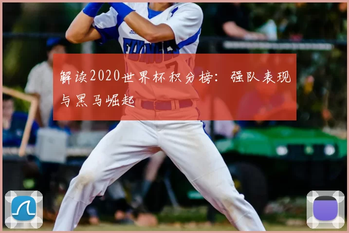 解读2020世界杯积分榜：强队表现与黑马崛起