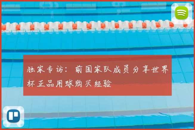 独家专访：前国家队成员分享世界杯正品用球购买经验