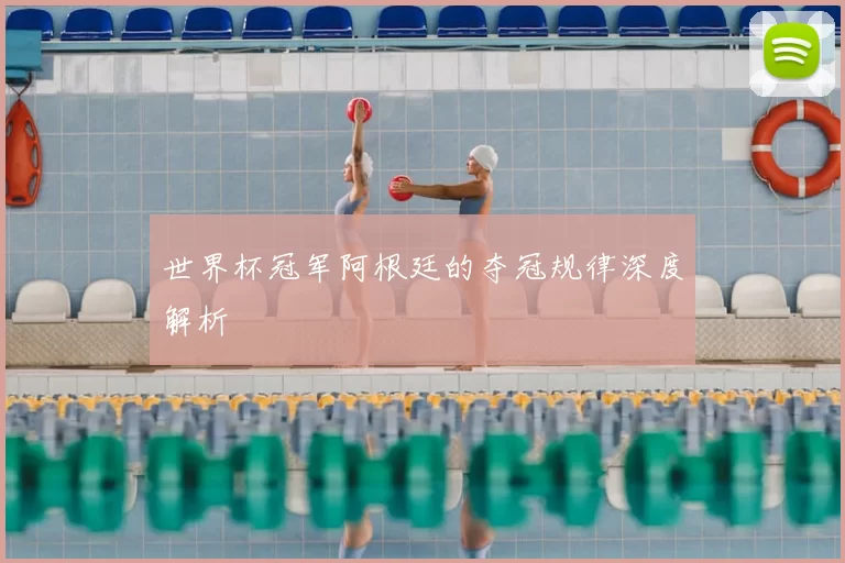 世界杯冠军阿根廷的夺冠规律深度解析