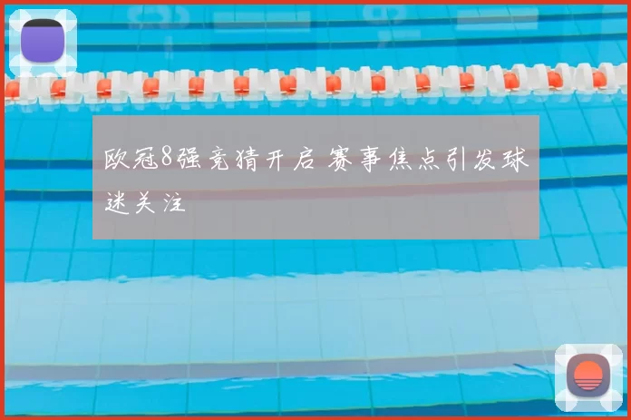 欧冠8强竞猜开启 赛事焦点引发球迷关注