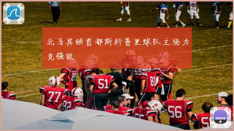 北马其顿首都斯科普里球队主场力克强敌