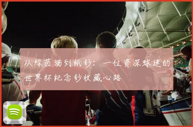 从绿茵场到纸钞：一位资深球迷的世界杯纪念钞收藏心路