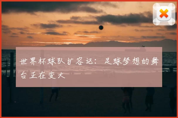 世界杯球队扩容记：足球梦想的舞台正在变大