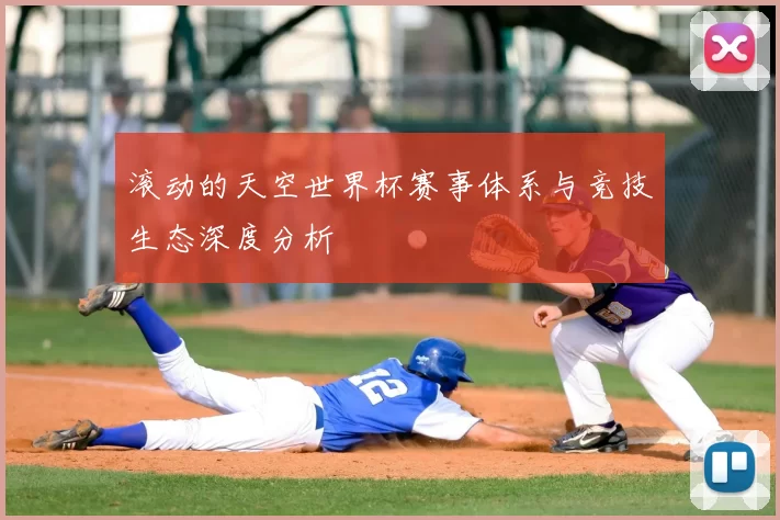 滚动的天空世界杯赛事体系与竞技生态深度分析
