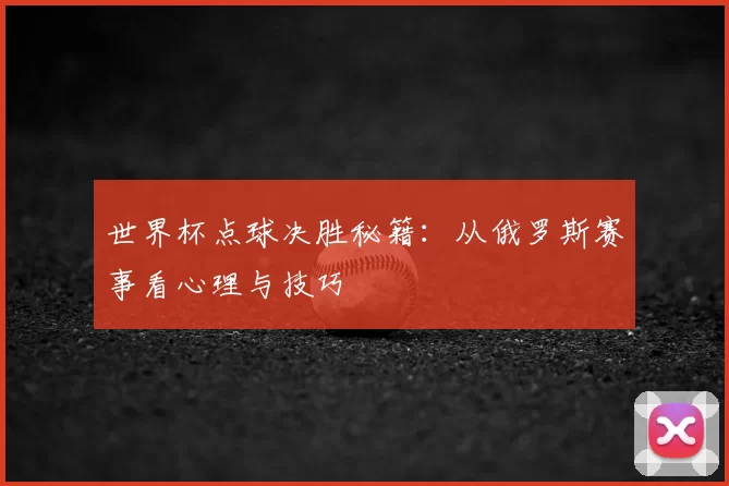 世界杯点球决胜秘籍:从俄罗斯赛事看心理与技巧