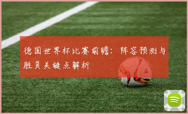 德国世界杯比赛前瞻：阵容预测与胜负关键点解析