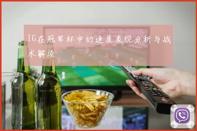 IG在冠军杯中的速度表现分析与战术解读