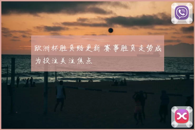 欧洲杯胜负赔更新 赛事胜负走势成为投注关注焦点