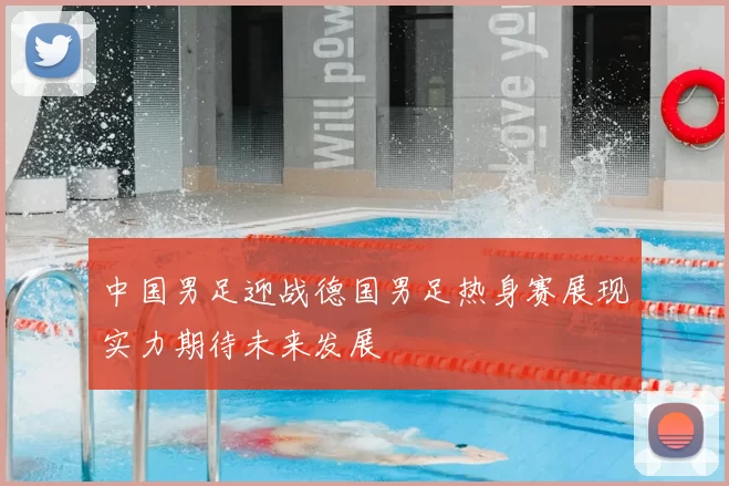 中国男足迎战德国男足热身赛展现实力期待未来发展