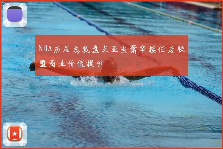 NBA历届总裁盘点亚当萧华接任后联盟商业价值提升