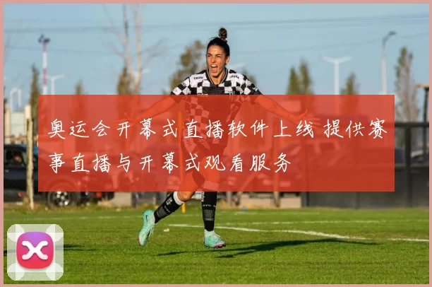 奥运会开幕式直播软件上线 提供赛事直播与开幕式观看服务