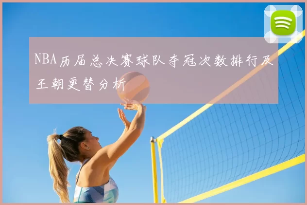 NBA历届总决赛球队夺冠次数排行及王朝更替分析