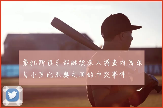 桑托斯俱乐部继续深入调查内马尔与小罗比尼奥之间的冲突事件