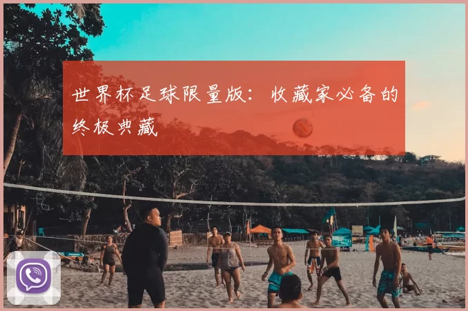 世界杯足球限量版：收藏家必备的终极典藏