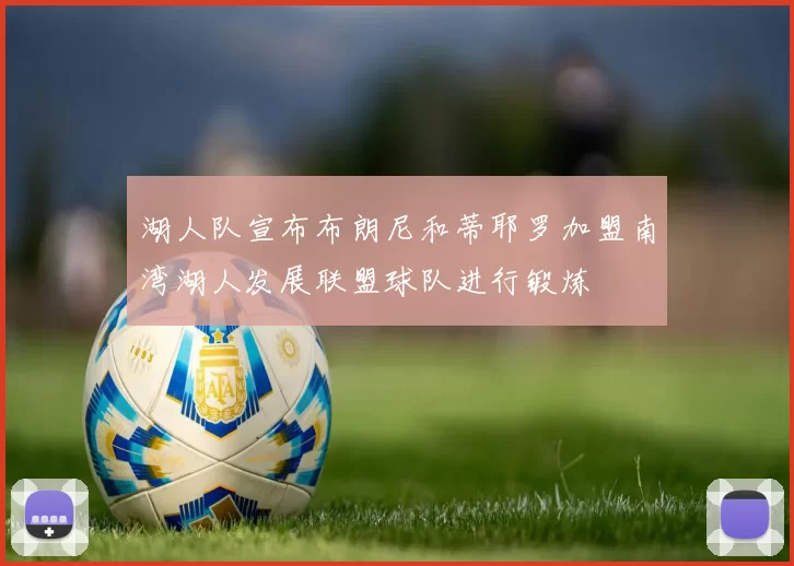 湖人队宣布布朗尼和蒂耶罗加盟南湾湖人发展联盟球队进行锻炼