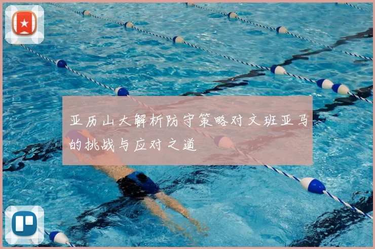 亚历山大解析防守策略对文班亚马的挑战与应对之道
