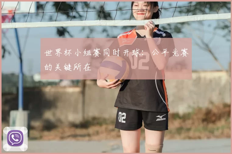 世界杯小组赛同时开球:公平竞赛的关键所在