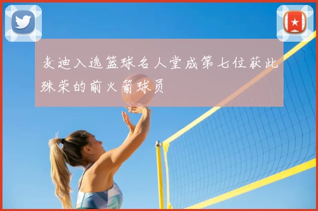 麦迪入选篮球名人堂成第七位获此殊荣的前火箭球员