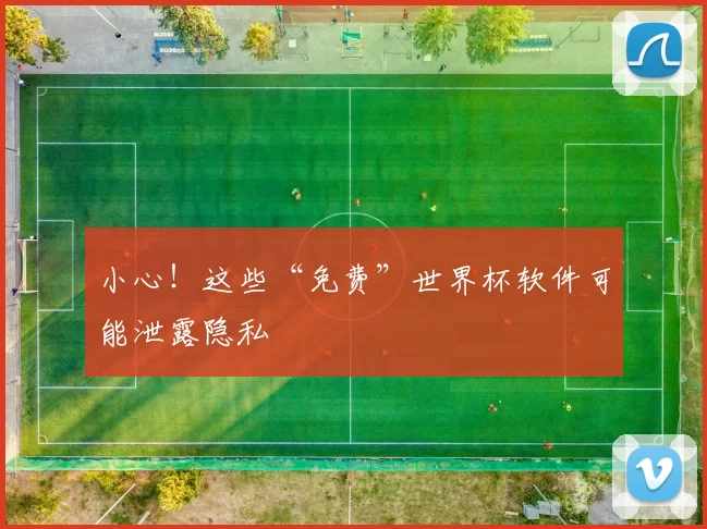 小心!这些“免费”世界杯软件可能泄露隐私