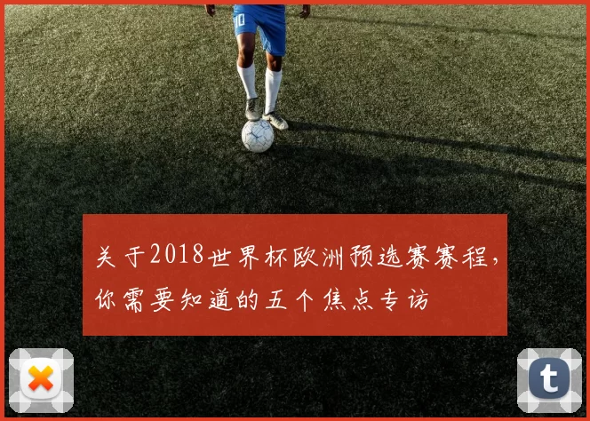 关于2018世界杯欧洲预选赛赛程,你需要知道的五个焦点专访