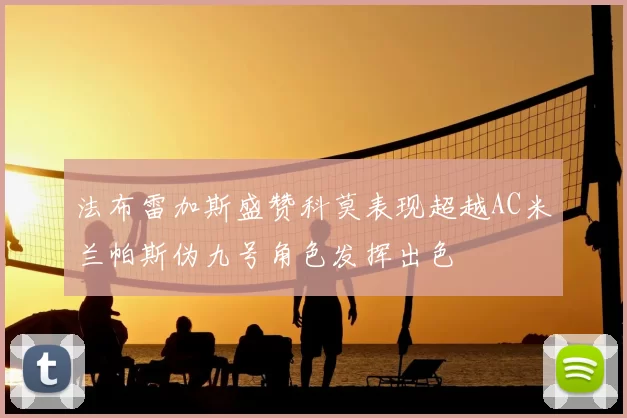 法布雷加斯盛赞科莫表现超越AC米兰帕斯伪九号角色发挥出色