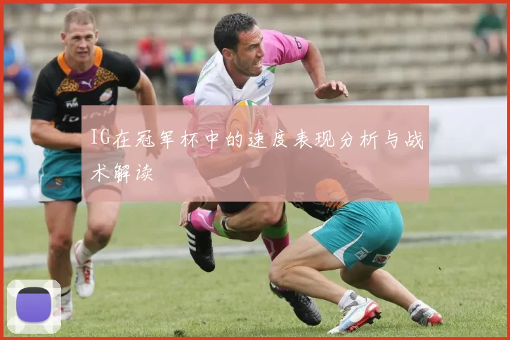 IG在冠军杯中的速度表现分析与战术解读