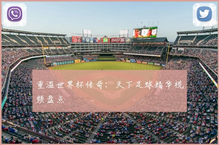 重温世界杯传奇：天下足球精华视频盘点