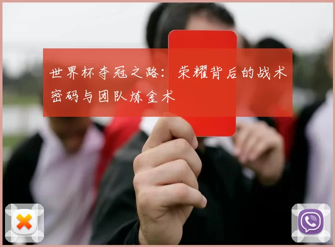 世界杯夺冠之路:荣耀背后的战术密码与团队炼金术