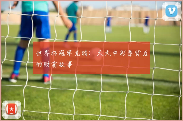 世界杯冠军竞猜：天天中彩票背后的财富故事