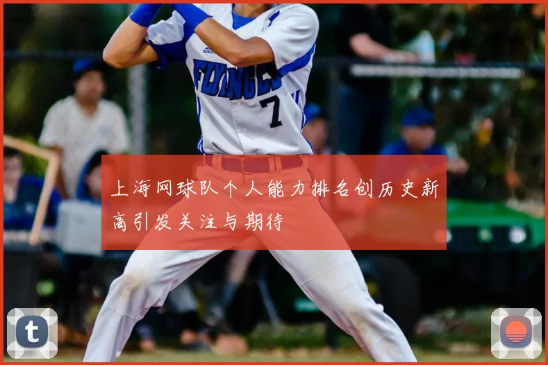 上海网球队个人能力排名创历史新高引发关注与期待