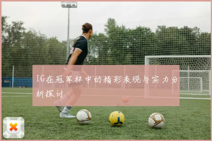 IG在冠军杯中的精彩表现与实力分析探讨