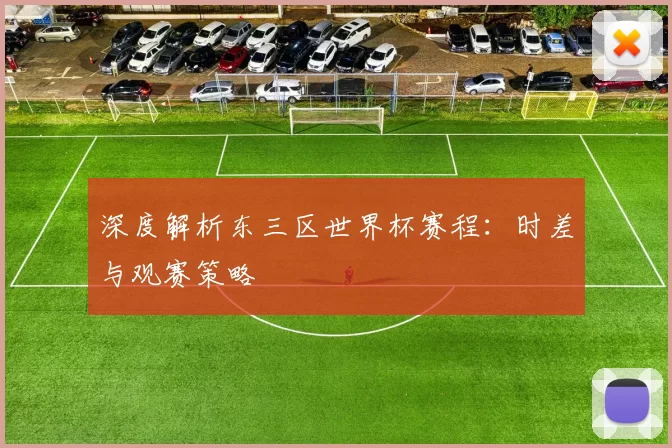 深度解析东三区世界杯赛程:时差与观赛策略