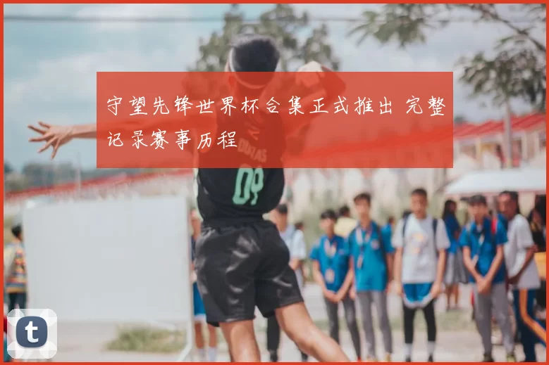 守望先锋世界杯合集正式推出 完整记录赛事历程