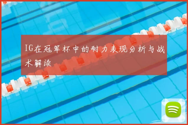 IG在冠军杯中的耐力表现分析与战术解读
