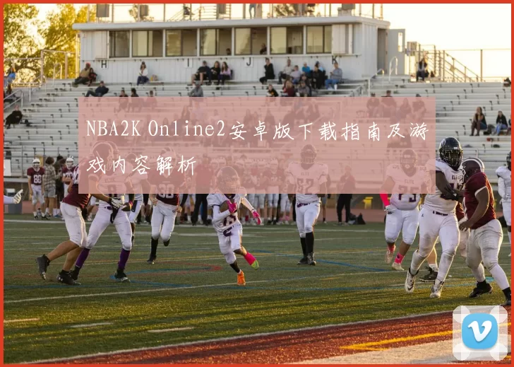 NBA2K Online2安卓版下载指南及游戏内容解析