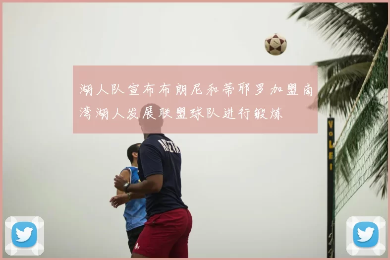 湖人队宣布布朗尼和蒂耶罗加盟南湾湖人发展联盟球队进行锻炼