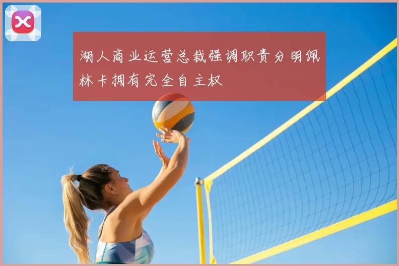 湖人商业运营总裁强调职责分明佩林卡拥有完全自主权