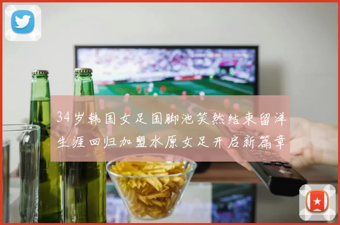 34岁韩国女足国脚池笑然结束留洋生涯回归加盟水原女足开启新篇章