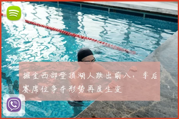 掘金西部登顶湖人跌出前八，季后赛席位争夺形势再度生变
