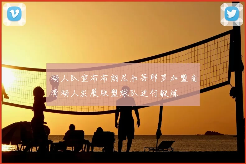 湖人队宣布布朗尼和蒂耶罗加盟南湾湖人发展联盟球队进行锻炼