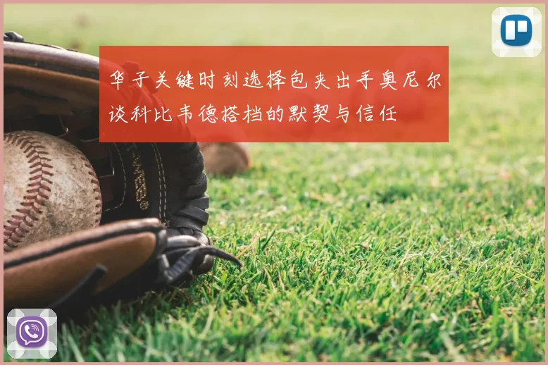 华子关键时刻选择包夹出手奥尼尔谈科比韦德搭档的默契与信任