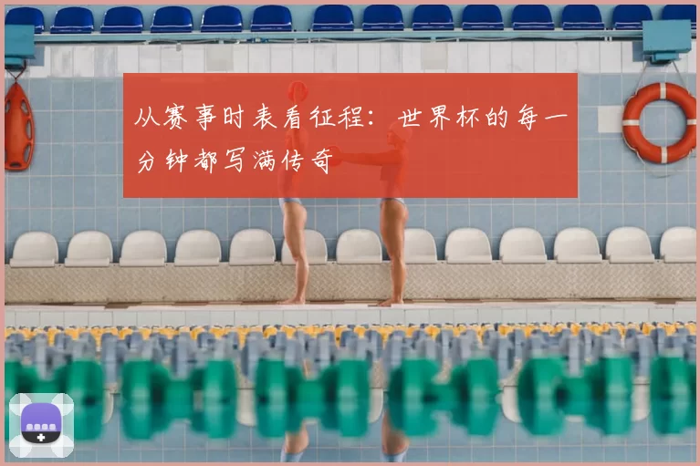 从赛事时表看征程:世界杯的每一分钟都写满传奇
